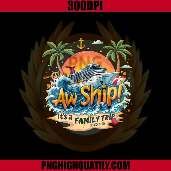 Aw Ship! Its A Family Trip 2025 PNG, Family Trip Matching Cruise PNG