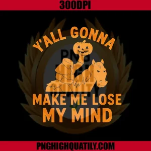 Yall Gonna Make Me Lose My Mind PNG, Headless Horseman Halloween PNG