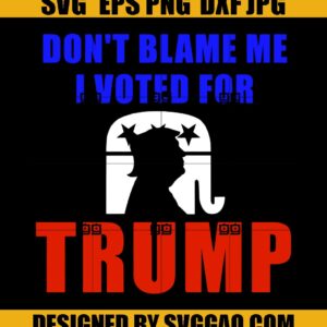 Don't Blame me I voted for Trump SVG- Donald Trump SVG- Republican SVG- Election SVG