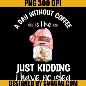 A Day Without Coffee PNG, Is Like Just Kidding I Have No Idea PNG