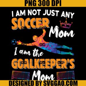 Soccer Mom I Am The Goalkeeper's Mom Soccer Lovers Mom PNG, For Women Mothers Day PNG