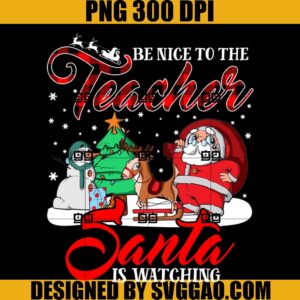 Be Nice To The Teacher Santa Is Watching Christmas PNG, Teacher Christmas PNG