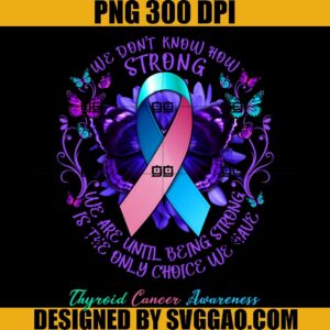 Thyroid Cancer Awareness PNG, We Don't Know How Strong We Are Until Being Strong Is The Only Choice We Have PNG