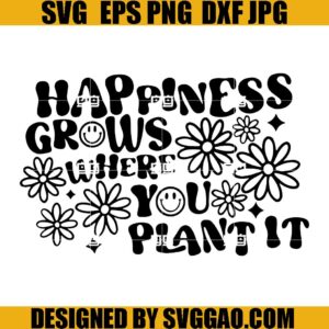 Happiness Grows Where You Plant It SVG PNG DXF EPS Cricut Silhouette