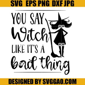 You Say Witch Like It's A Bad Thing SVG, Halloween Witch SVG, Funny Halloween SVG