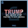 Donald Trump Will Never Stop Fighting To Save America PNG