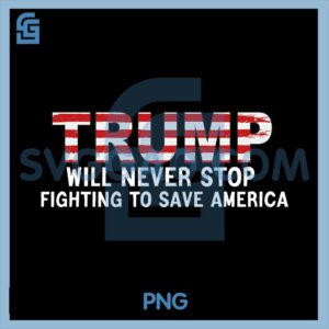 Donald Trump Will Never Stop Fighting To Save America PNG