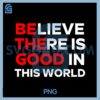 Believe There Is Good In This World PNG