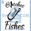 Bitches Catch Fishe Svg, Fishing Svg, Love Fishing Svg