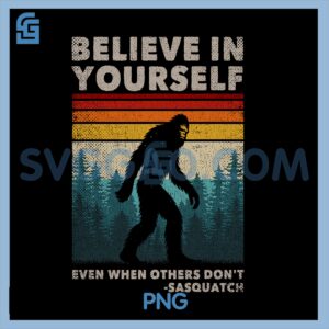 Believe In Yourself Even PNG, When Others Dont Sasquatch Big FootPNG