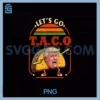 Let's Go Taco Trump PNG, Taco Trump PNG