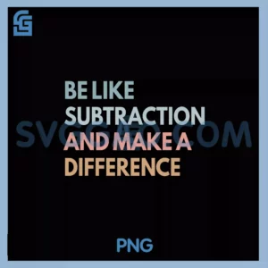 Be Like Subtraction And Make A Difference PNG, Math Teacher PNG