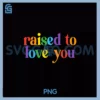 Raised To Love You LGBTQ Pride PNG, Month Equality PNG