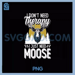 I Don't Need Therapy PNG, I Just Need Moose Moose PNG
