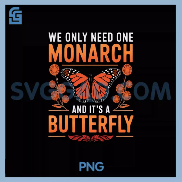 We Only Need One Monarch and It_s A Butterfly PNG