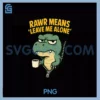 Rawr Means Leave Me Alone PNG, Coffee T'Rex Anti Social PNG