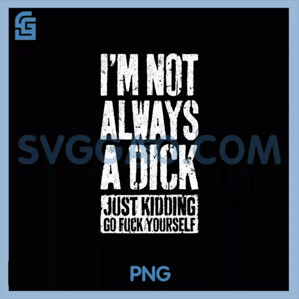 I'm Not Always A Dick PNG, Just Kidding Go Fuck Yourself PNG