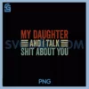 My Daughter and I Talk Shit PNG, About You PNG