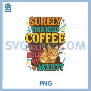 Surely this Iced Coffee PNG, Will Help My Anxiety Cat Humor PNG