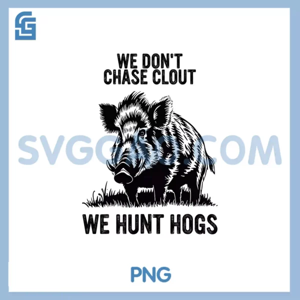 WE DON_T CHASE CLOUT WE HUNT HOGS PNG, design PNG