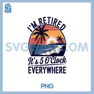 I'm Retired It's 5 O'Clock Everywhere PNG, Retirement 2025 PNG