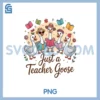 Just a Teacher Goose PNG, Back to School First Day Teacher PNG