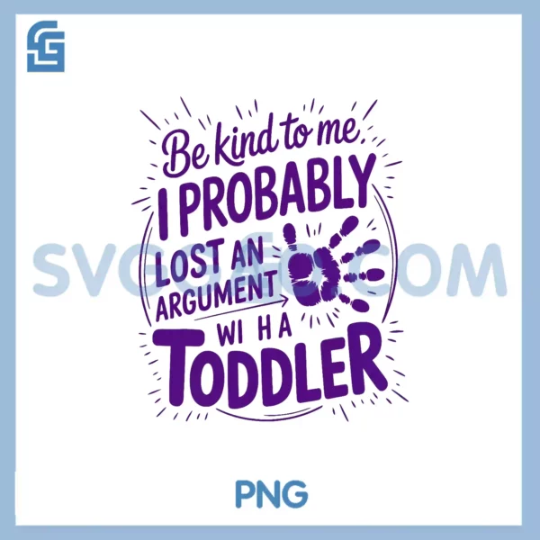 Be Kind To Me I Probably PNG, Lost An Argument With Toddler Today PNG