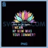 Here We Go Again I Mean PNG, Hi How Was Your Summer Flower PNG