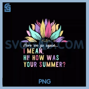 Here We Go Again I Mean PNG, Hi How Was Your Summer Flower PNG
