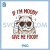 If I'm Moody Give Me Foody PNG, Cat Meme Sarcastic Cat Lover PNG