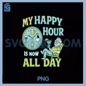My Happy Hour Is Now All Day PNG, Retirement Humor novelty PNG