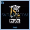 Excavator I Wonder PNG, If Excavator Thinks About Me Too PNG