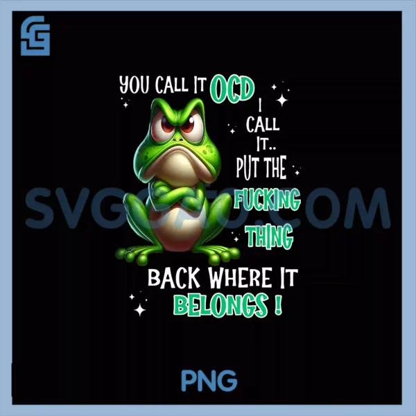 Frog You Call It OCD I Call PNG, It Put The Fucking Thing Back PNG