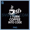 I Turn Coffee Into Code PNG, Programmer Coder Caffeine Love PNG