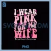 I Wear Pink For My Wife PNG, Breast Cancer Support Squads PNG