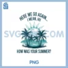 Here We Go Again PNG, I Mean Hi How Was Your Summer PNG