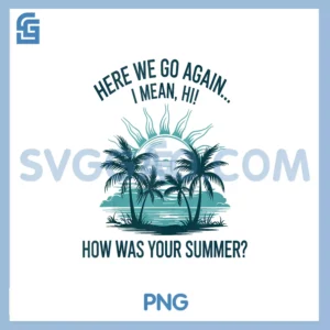 Here We Go Again PNG, I Mean Hi How Was Your Summer PNG