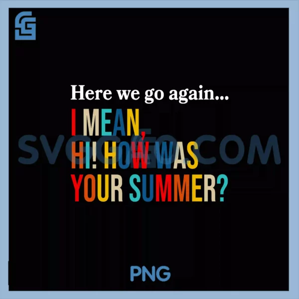 Here We Go Again PNG, I Mean Hi How Was Your Summer Vintage PNG – SVGGAO