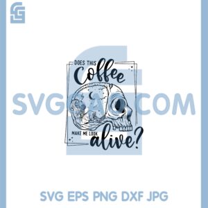 Does This Coffee Make Me Look Alive Svg, Skeleton Does This Coffee Svg, Skull Coffee Svg