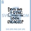 Does This Ring Make Me Look Engaged SVG, Me Look Engaged svg, Wedding svg