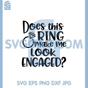 Does This Ring Make Me Look Engaged SVG, Me Look Engaged svg, Wedding svg