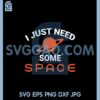I Need Some Space Svg, I Just Need Some Space Svg