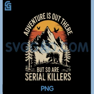 Adventure Is Out There But So Are Serial Killers PNG