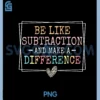 Be Like Subtraction And Make A Difference Funny Math Teacher PNG