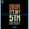 Bruh It's My 5th Birthday 5 Year Old Gifts Five BDay PNG