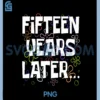 Fifteen Years Later Funny Meme 15 Year Old 15th Birthday PNG, 15th Birthday Print PNG