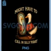 Funny Goose Might Have to Call in Silly Today Men Women PNG, Goose Might Have to Call in Silly Today PNG