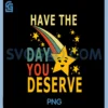 Have The Day You Deserve Saying Cool Motivational Quote PNG, Have the Day You Deserve PNG