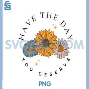 Have The Day You Deserve Wildflower Motivational Quote PNG, Have the day you deserve PNG