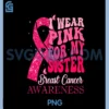 I Wear Pink For My Sister Breast Cancer Warrior Support PNG, Breast Cancer PNG